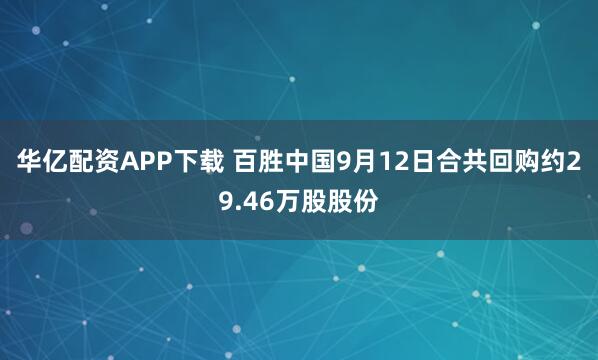 华亿配资APP下载 百胜中国9月12日合共回购约29.46万股股份
