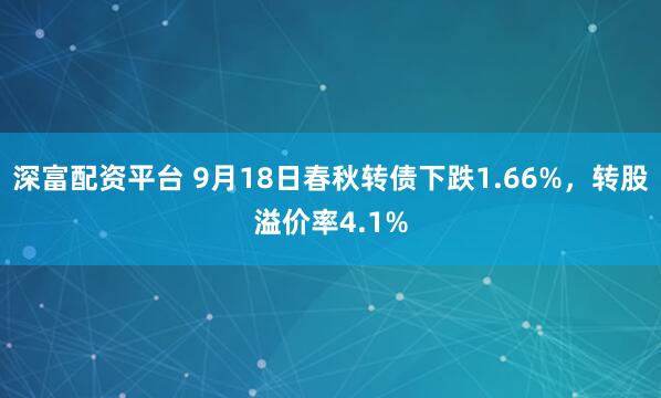 深富配资平台 9月18日春秋转债下跌1.66%，转股溢价率4.1%