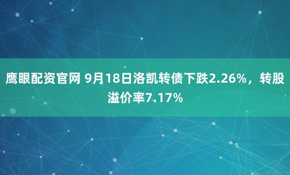 鹰眼配资官网 9月18日洛凯转债下跌2.26%,转股溢价率7.17%