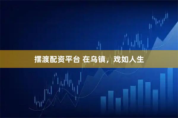 摆渡配资平台 在乌镇，戏如人生