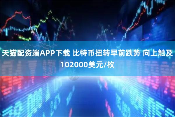 天猫配资端APP下载 比特币扭转早前跌势 向上触及102000美元/枚