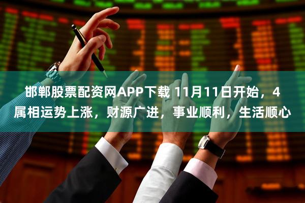 邯郸股票配资网APP下载 11月11日开始，4属相运势上涨，财源广进，事业顺利，生活顺心