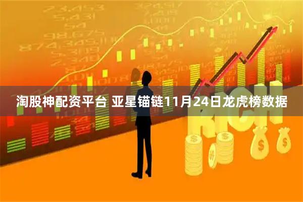 淘股神配资平台 亚星锚链11月24日龙虎榜数据