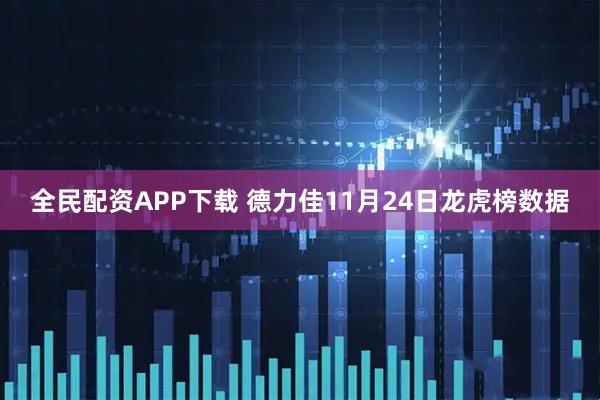 全民配资APP下载 德力佳11月24日龙虎榜数据