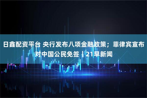 日鑫配资平台 央行发布八项金融政策；菲律宾宣布对中国公民免签｜21早新闻