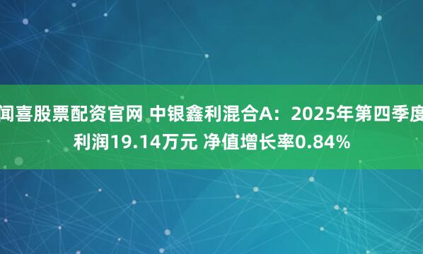 闻喜股票配资官网 中银鑫利混合A：2025年第四季度利润19.14万元 净值增长率0.84%
