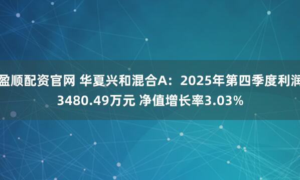 盈顺配资官网 华夏兴和混合A：2025年第四季度利润3480.49万元 净值增长率3.03%