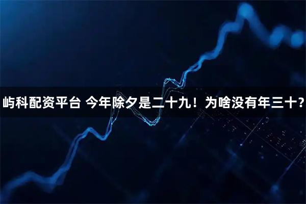 屿科配资平台 今年除夕是二十九！为啥没有年三十？